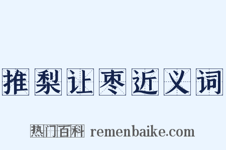 推梨让枣近义词是什么意思的图片